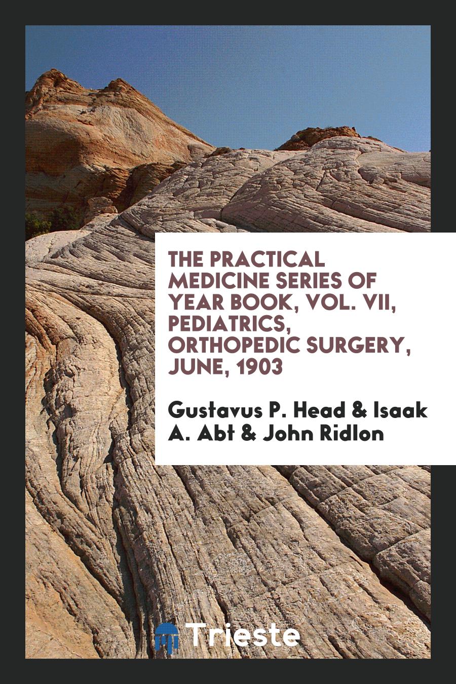 The practical Medicine series of Year Book, Vol. VII, Pediatrics, Orthopedic Surgery, June, 1903