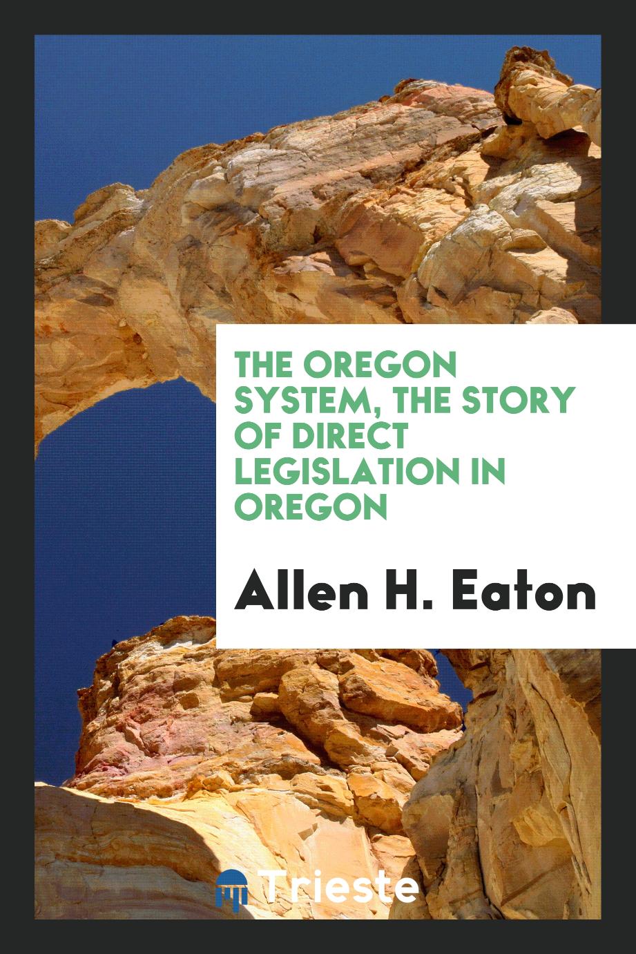 The Oregon System, the Story of Direct Legislation in Oregon