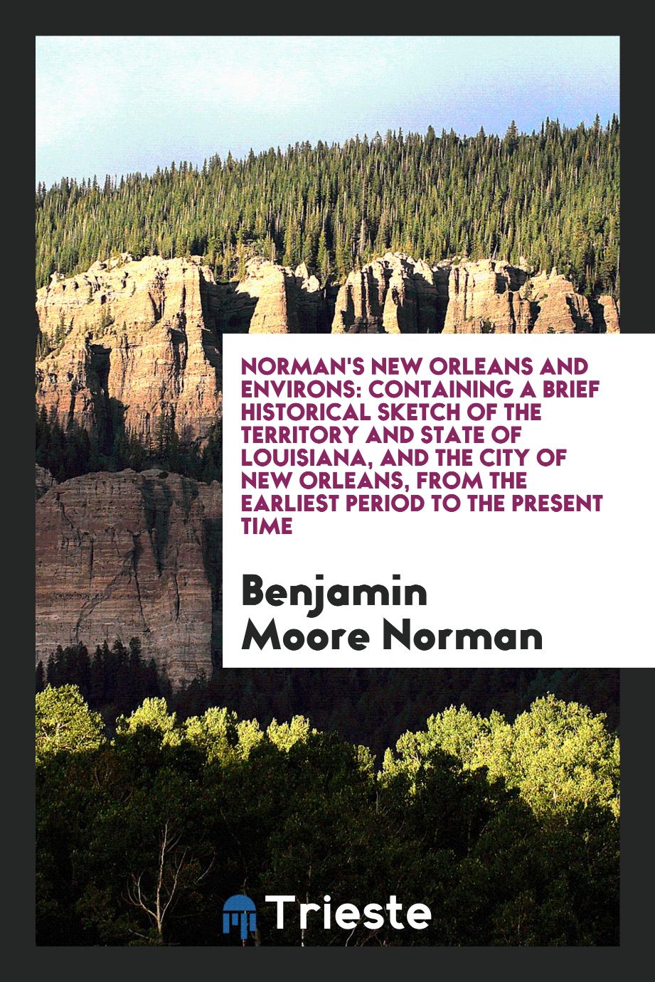 Norman's New Orleans and environs: containing a brief historical sketch of the territory and state of Louisiana, and the city of New Orleans, from the earliest period to the present time