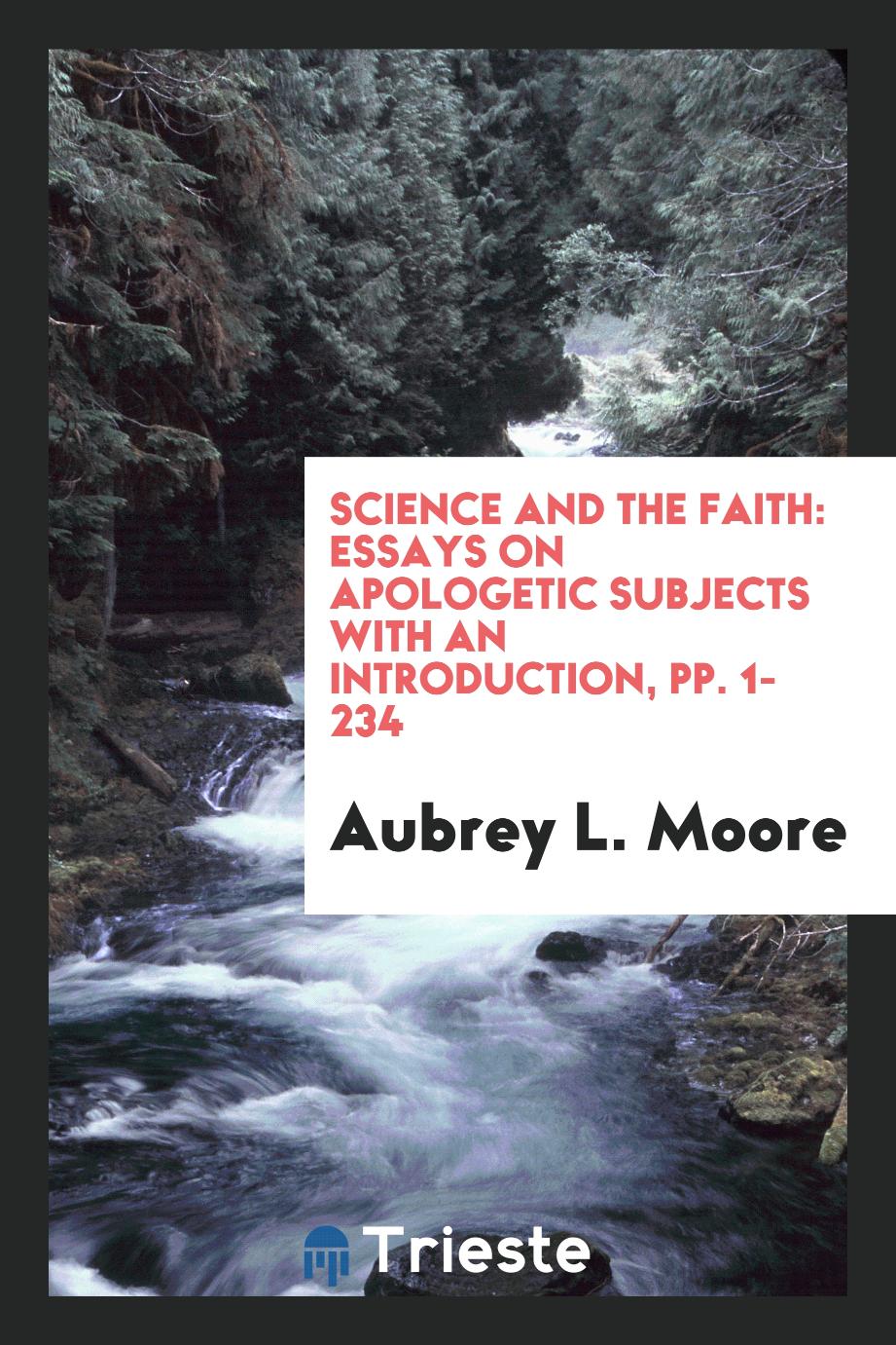 Science and the Faith: Essays on Apologetic Subjects with an Introduction, pp. 1-234