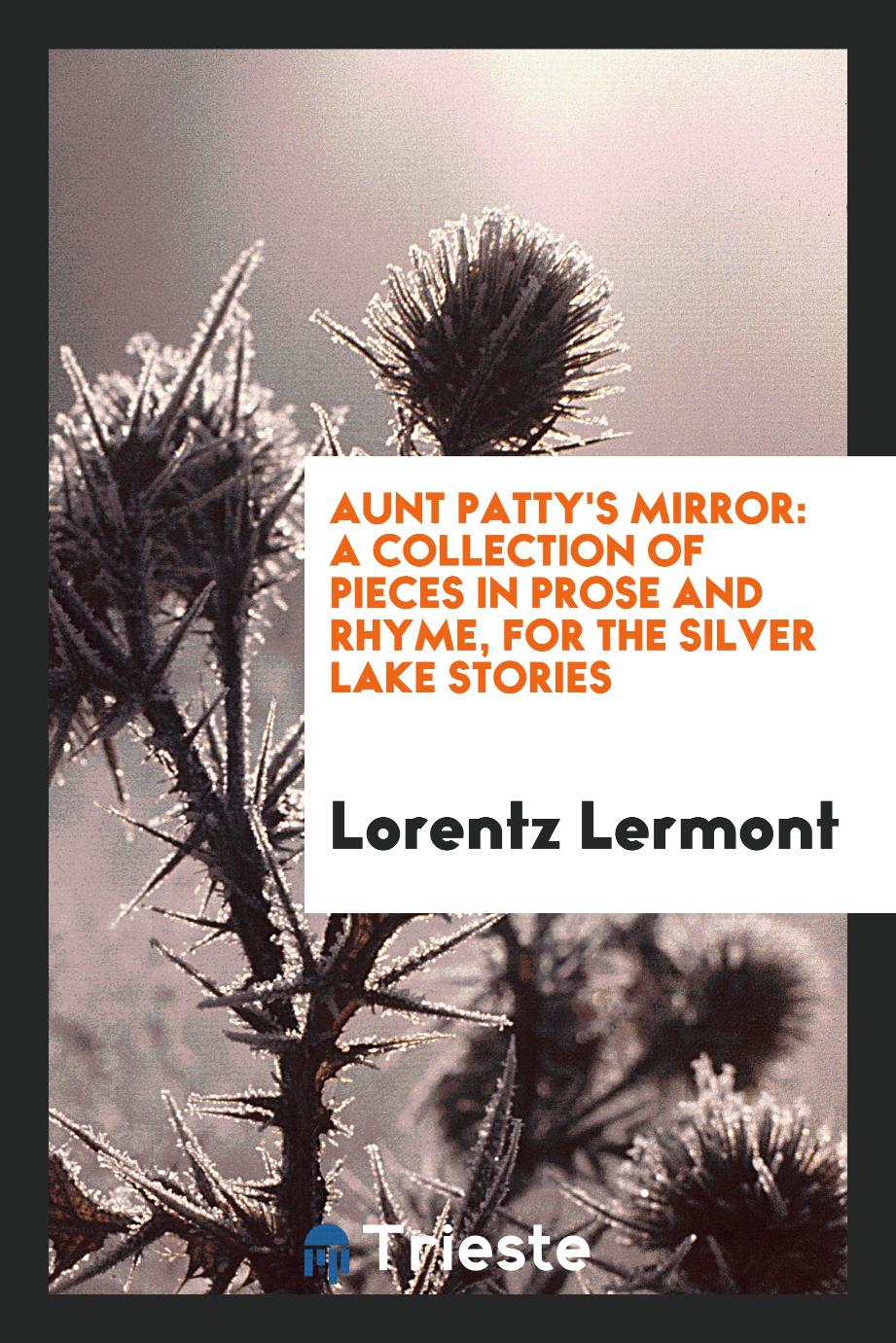 Aunt Patty's Mirror: A Collection of Pieces in Prose and Rhyme, for the Silver Lake Stories