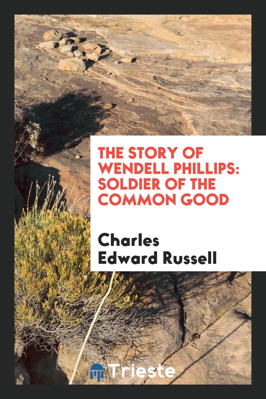 The Story of Wendell Phillips: Soldier of the Common Good