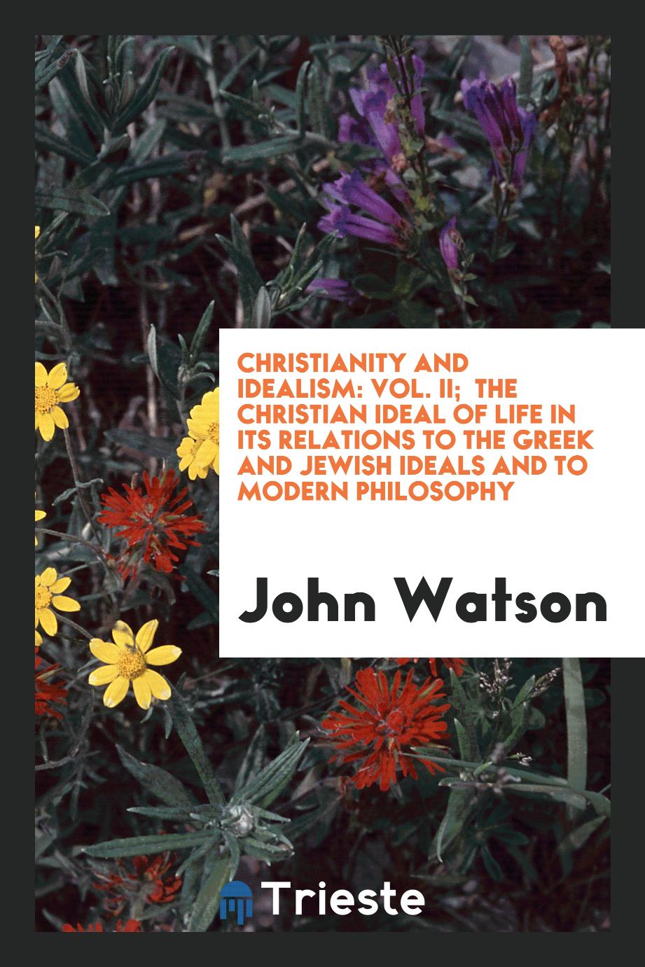 Christianity and idealism: Vol. II; the Christian ideal of life in its relations to the Greek and Jewish ideals and to modern philosophy