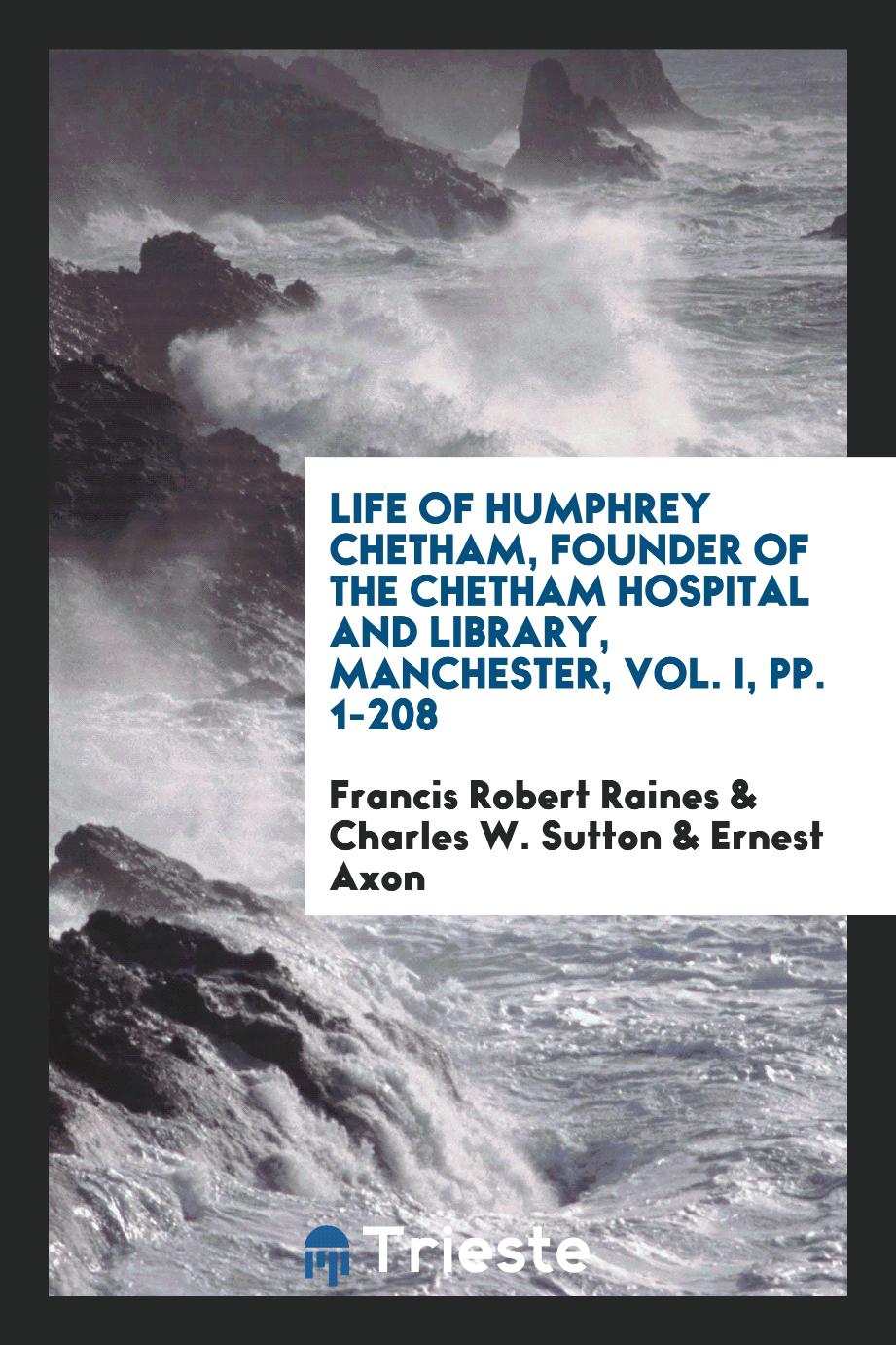 Life of Humphrey Chetham, Founder of the Chetham Hospital and Library, Manchester, Vol. I, pp. 1-208