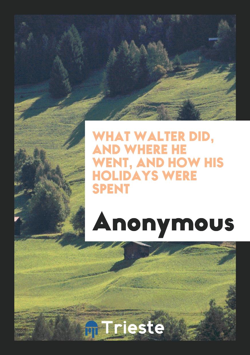 What Walter did, and where he went, and how his Holidays were spent