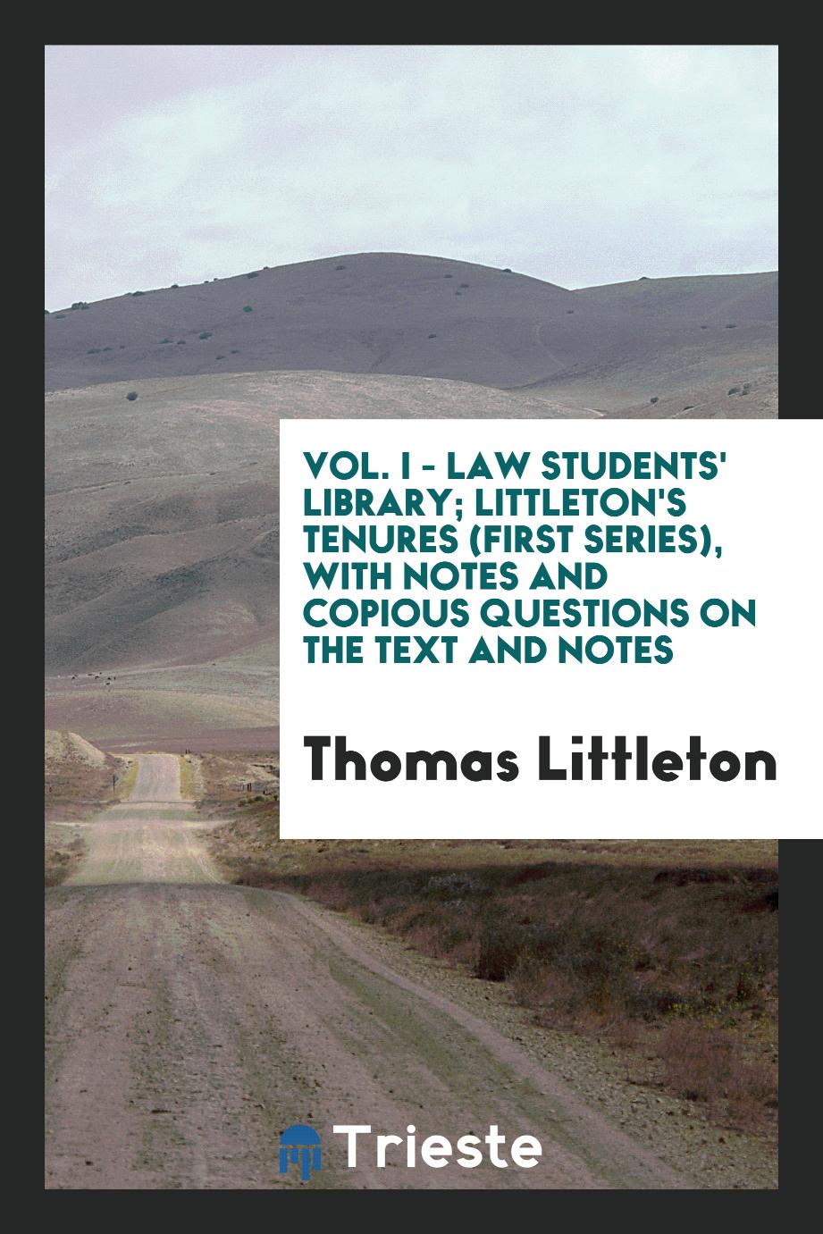 Vol. I - Law Students' Library; Littleton's Tenures (First Series), with Notes and Copious Questions on the Text and Notes
