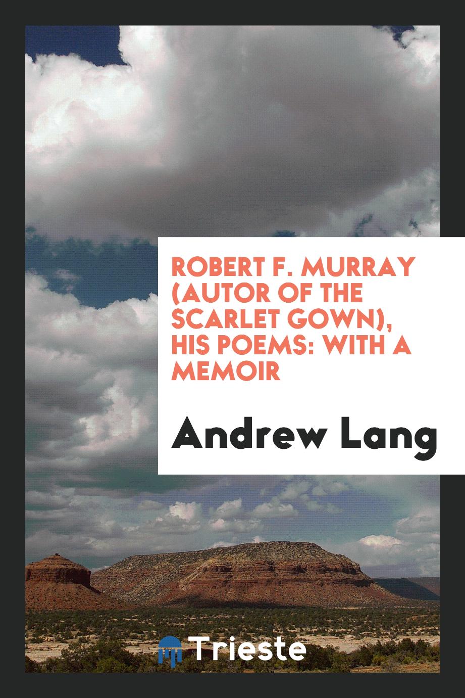 Robert F. Murray (autor of the Scarlet Gown), his poems: with a memoir