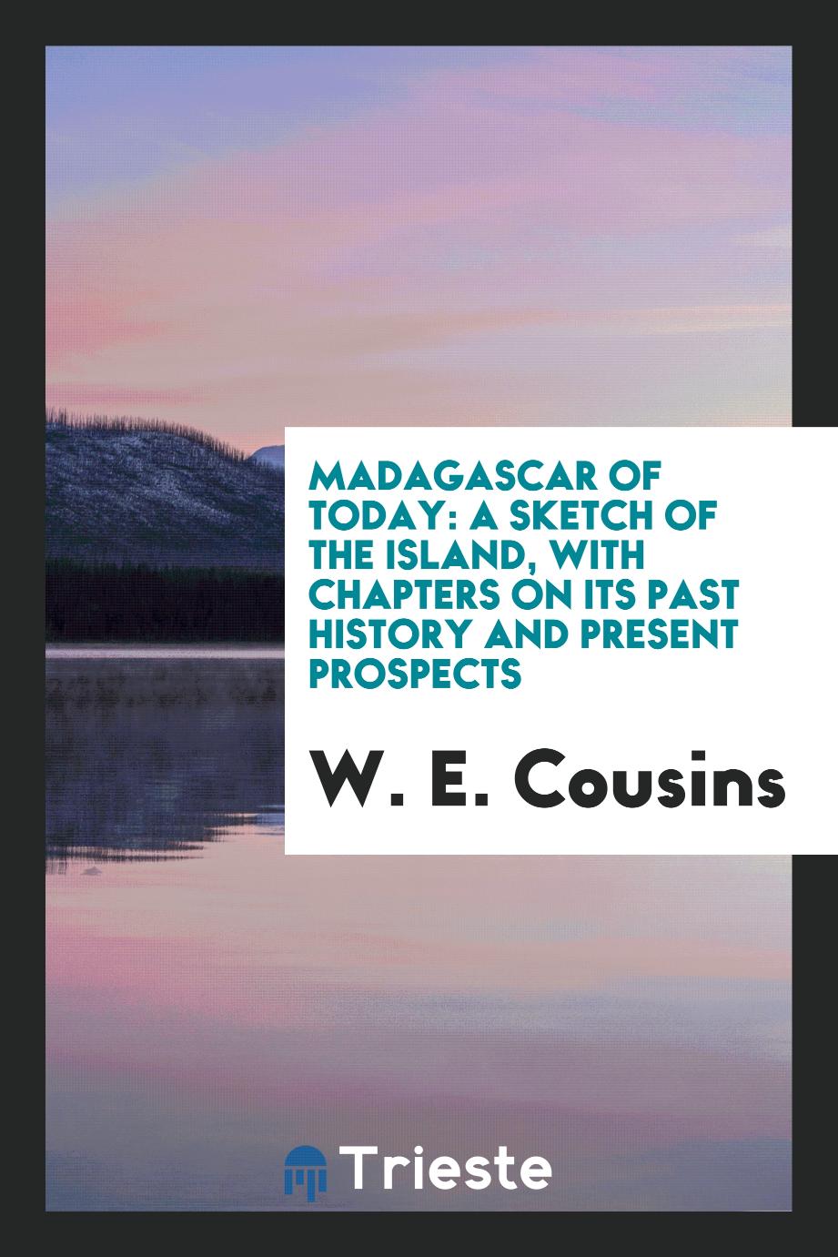 Madagascar of Today: A Sketch of the Island, with Chapters on Its Past History and Present Prospects