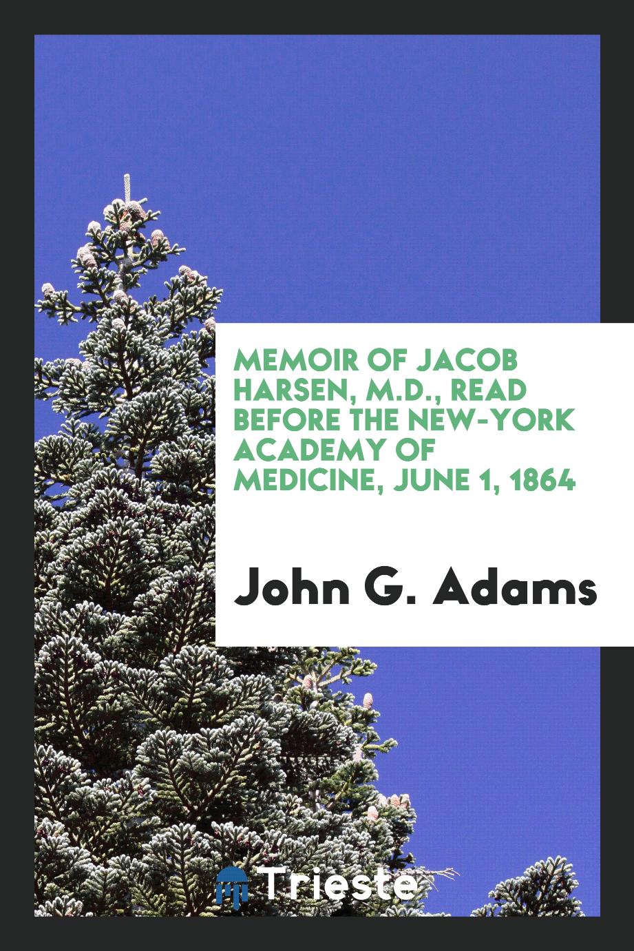 Memoir of Jacob Harsen, M.D., read before the New-York academy of medicine, June 1, 1864