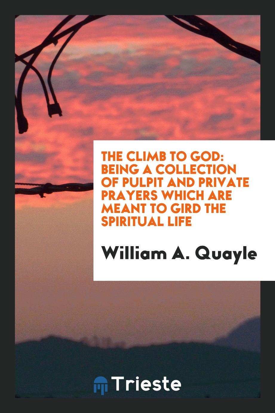 The climb to God: being a collection of pulpit and private prayers which are meant to gird the spiritual life