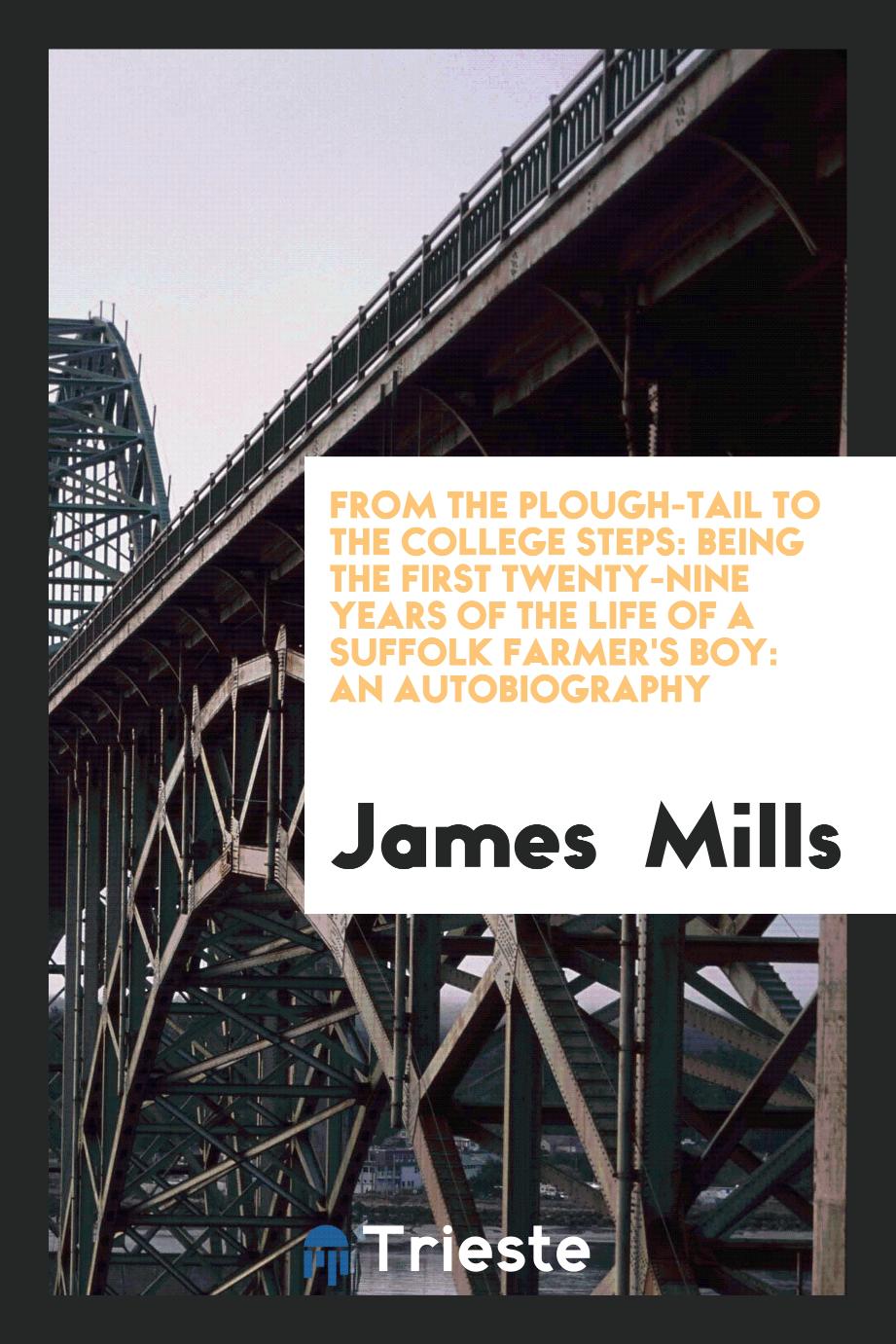 From the Plough-Tail to the College Steps: Being the First Twenty-Nine Years of the Life of a Suffolk Farmer's Boy: An Autobiography