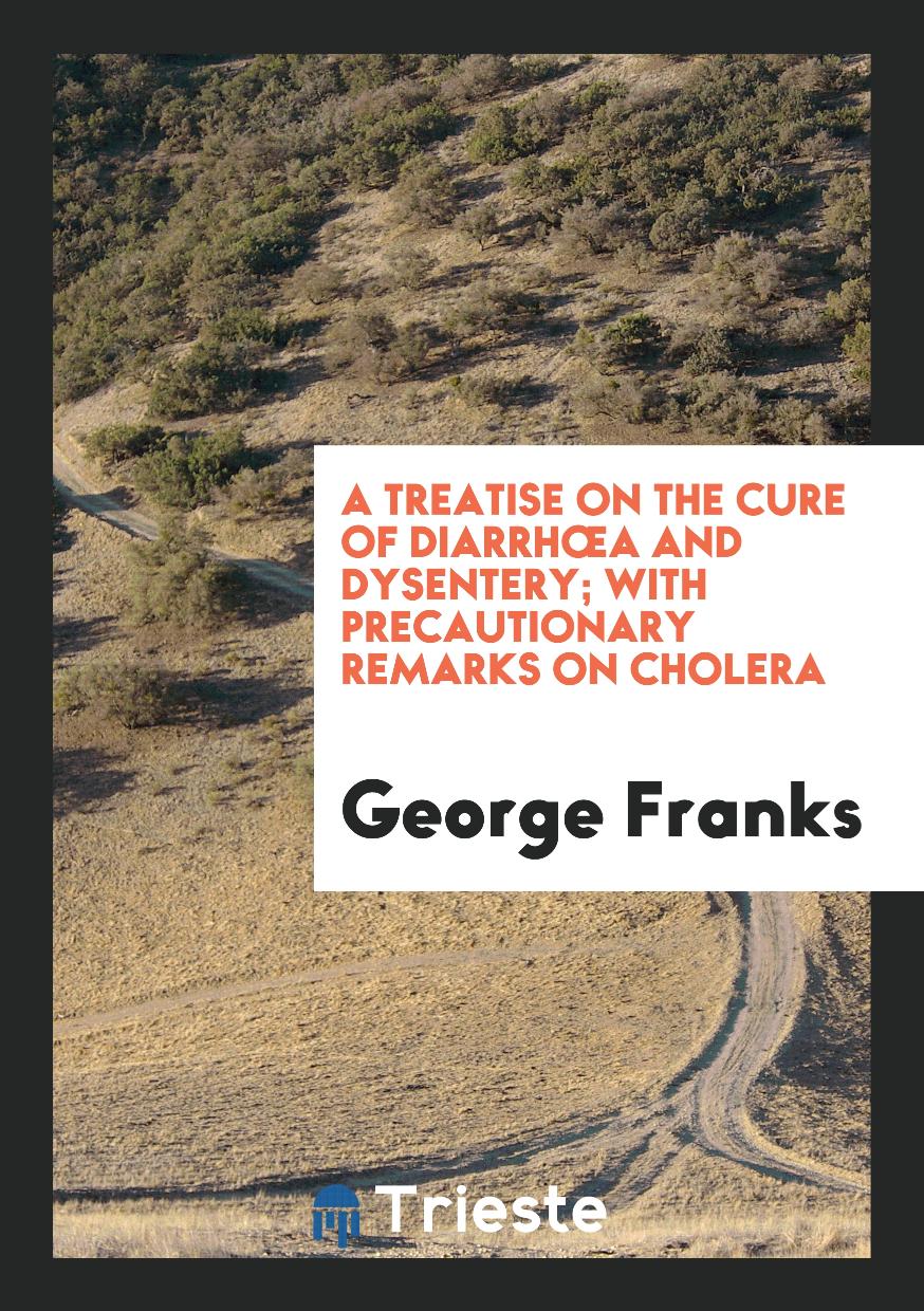 A treatise on the cure of diarrhœa and dysentery; with precautionary remarks on cholera