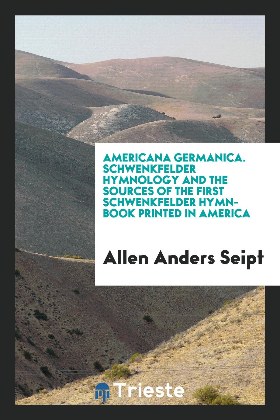 Americana Germanica. Schwenkfelder Hymnology and the Sources of the First Schwenkfelder Hymn-Book Printed in America