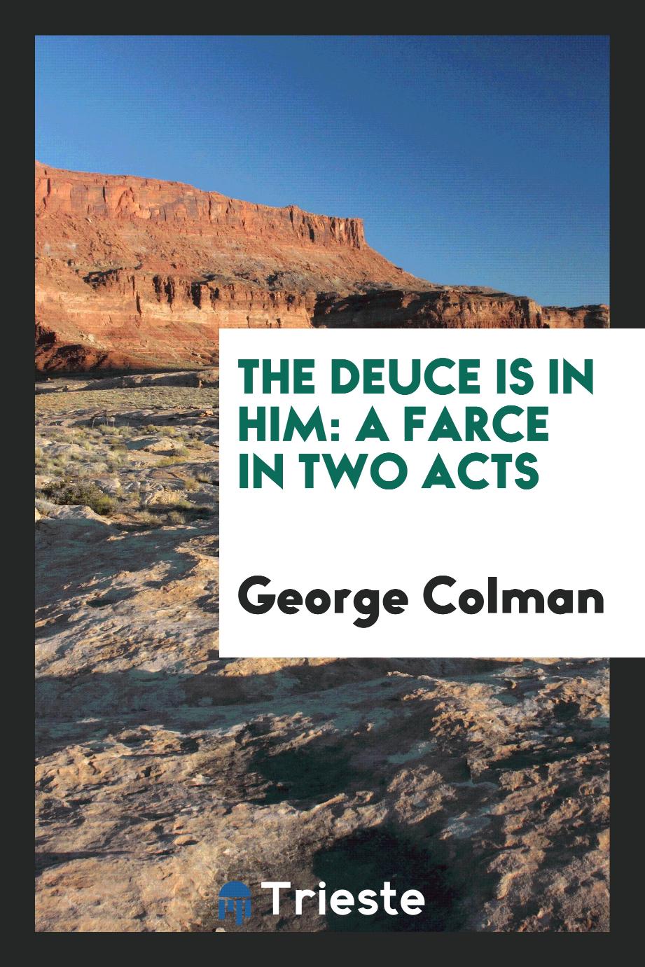 George Colman - The deuce is in him: a farce in two acts