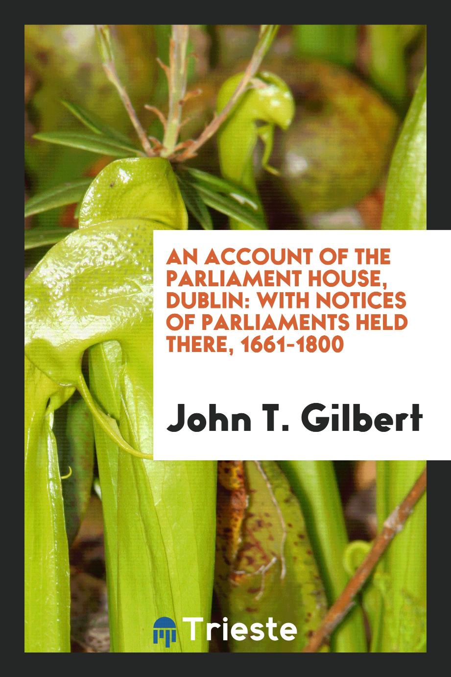 An Account of the Parliament House, Dublin: With Notices of Parliaments Held There, 1661-1800