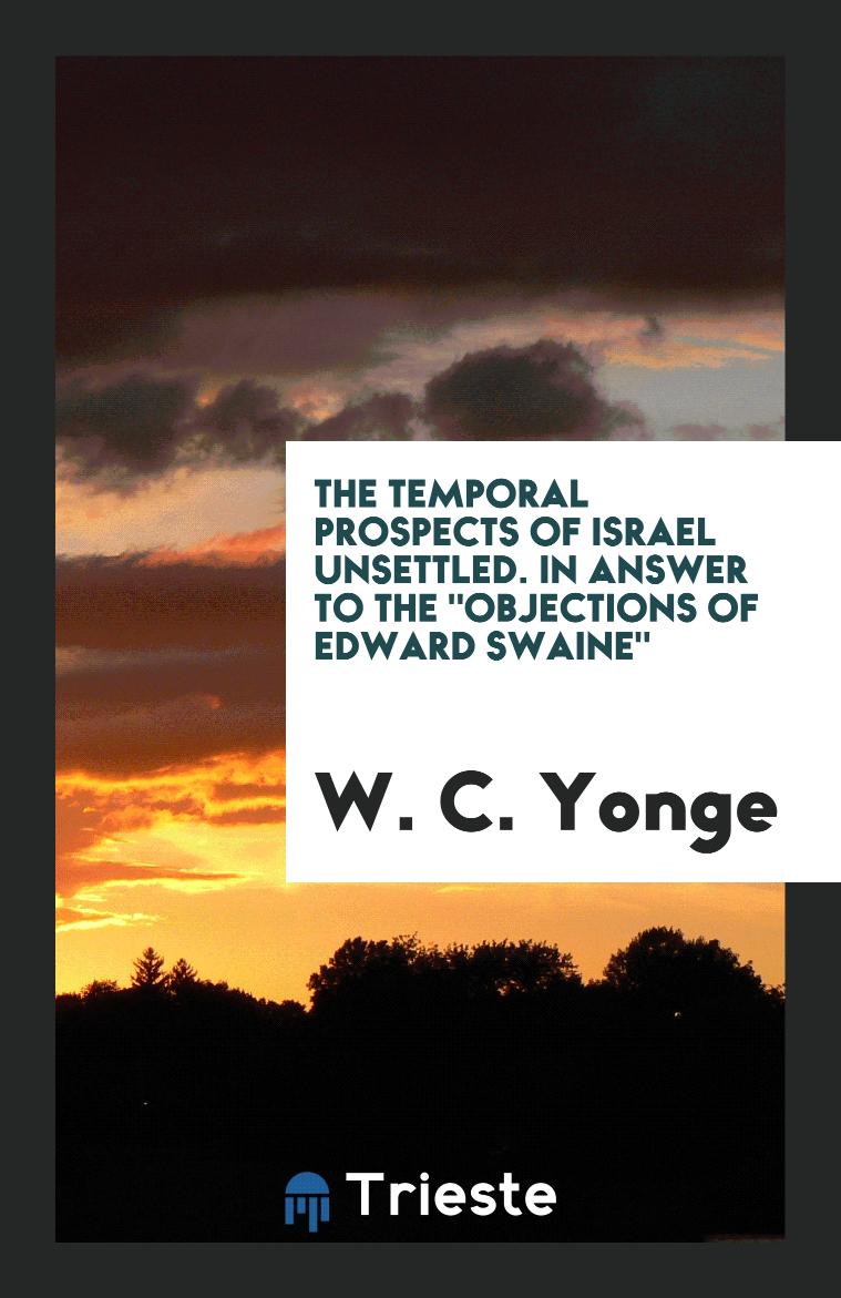 The Temporal Prospects of Israel Unsettled. In Answer to The "Objections of Edward Swaine"