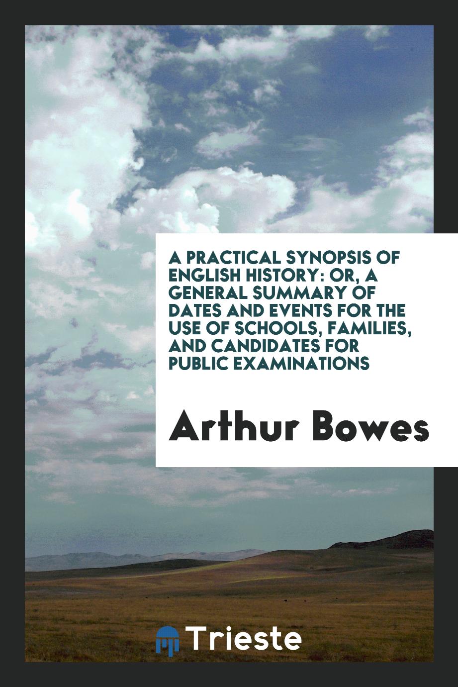 A Practical Synopsis of English History: Or, A General Summary of Dates and events for the use of schools, families, and candidates for public examinations