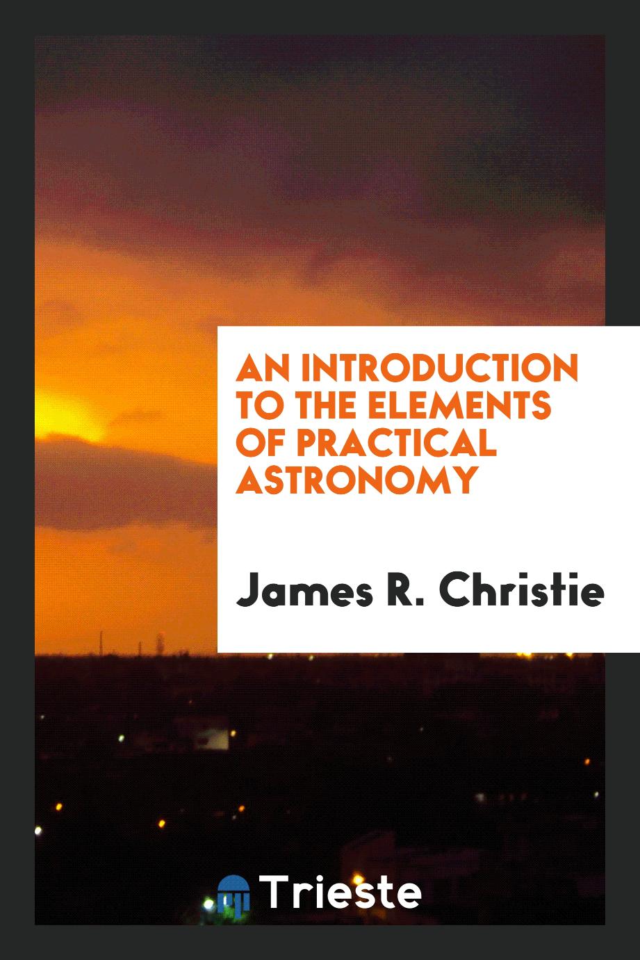 An Introduction to the Elements of Practical Astronomy