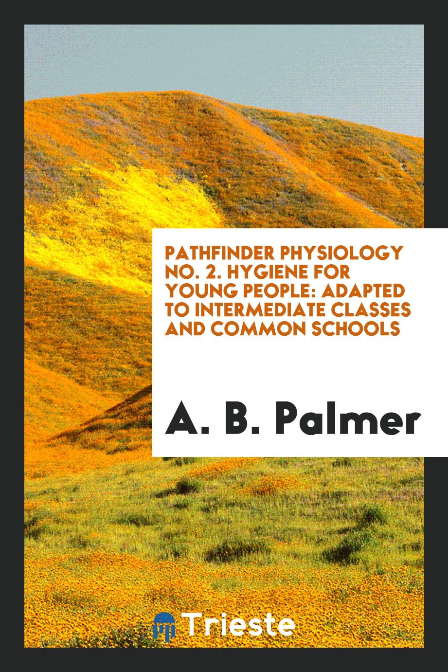 Pathfinder Physiology No. 2. Hygiene for Young People: Adapted to Intermediate Classes and Common Schools