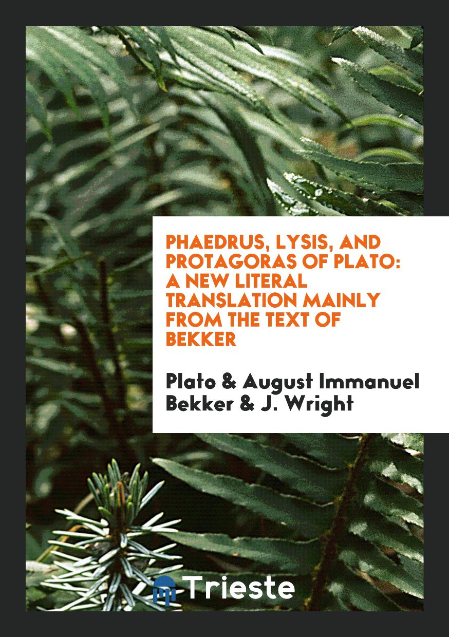 Phaedrus, Lysis, and Protagoras of Plato: A New Literal Translation Mainly from the Text of Bekker