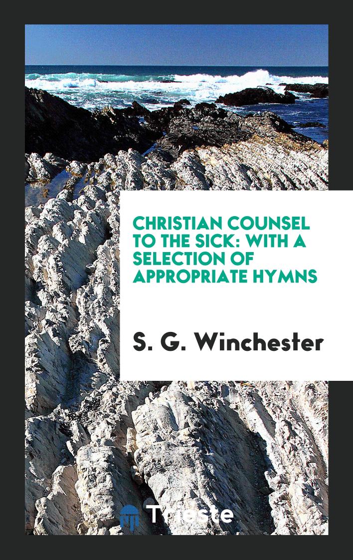 Christian Counsel to the Sick: With a Selection of Appropriate Hymns