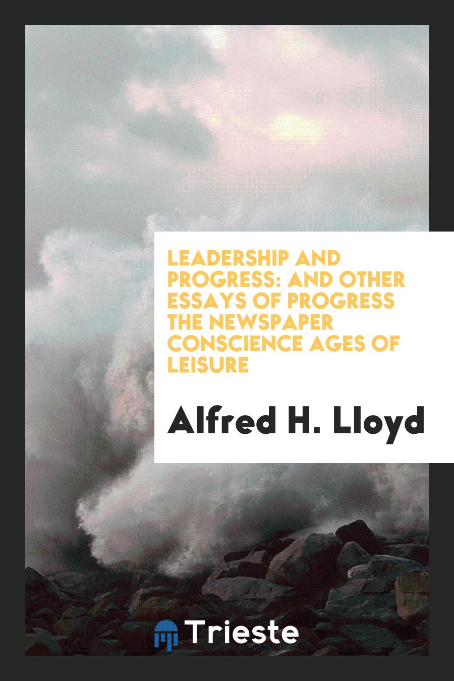 Leadership and Progress: And Other Essays of Progress the Newspaper Conscience Ages of Leisure