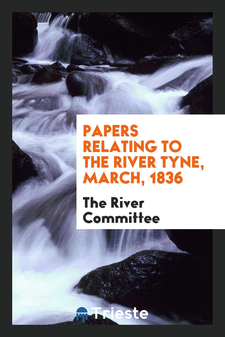 Papers relating to the river Tyne, March, 1836