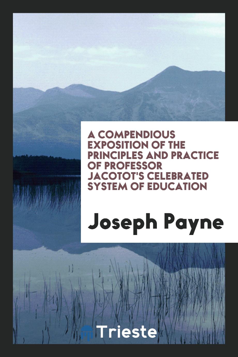 A Compendious Exposition of the Principles and Practice of Professor Jacotot's Celebrated System of education