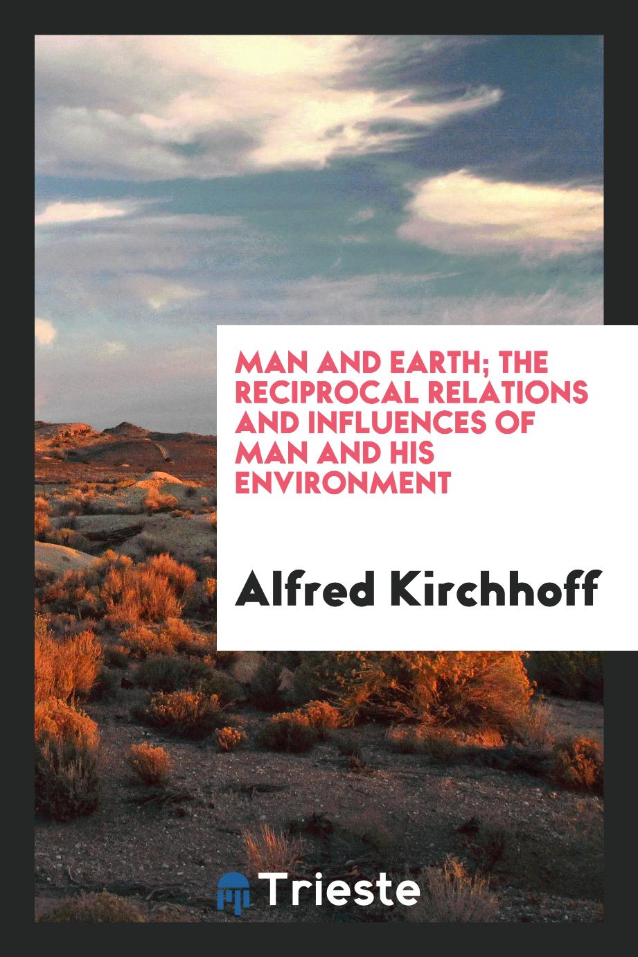 Man and earth; the reciprocal relations and influences of man and his environment
