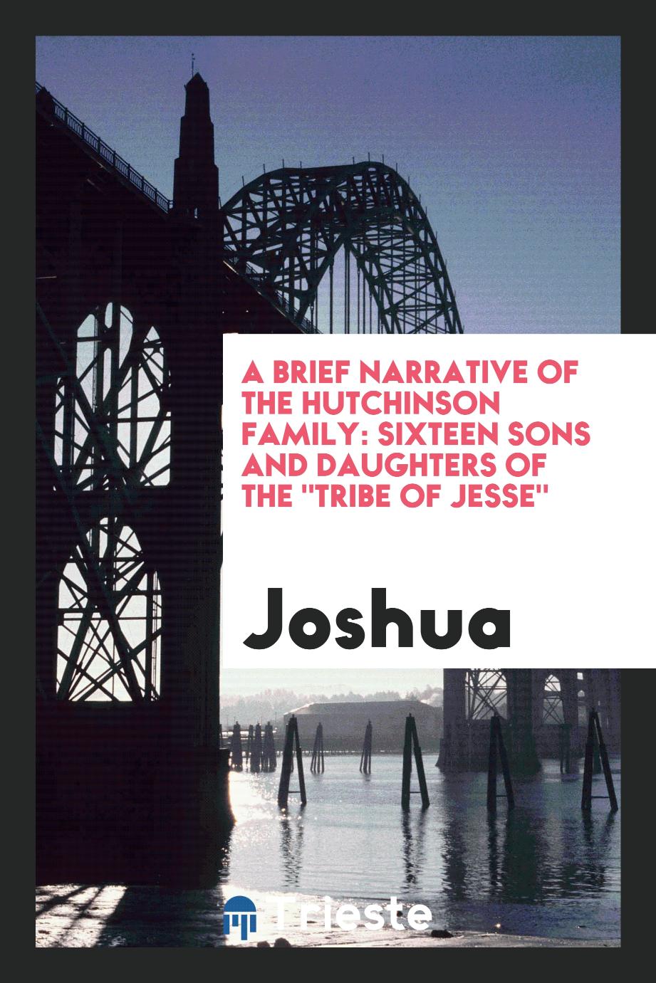 Joshua - A Brief Narrative of the Hutchinson Family: Sixteen Sons and Daughters of the "tribe of Jesse"