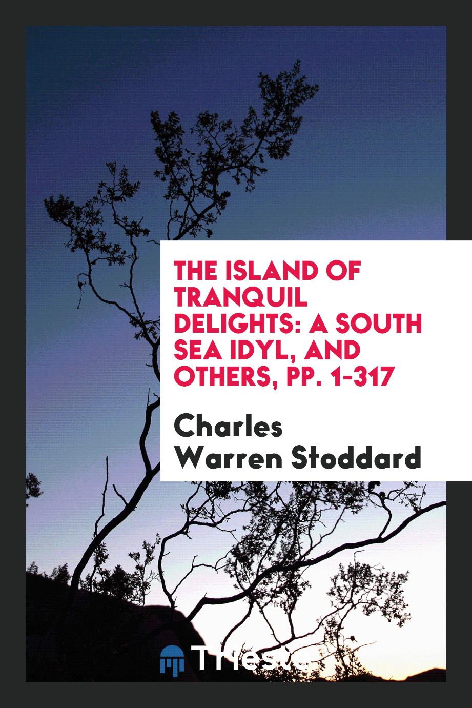 The Island of Tranquil Delights: A South Sea Idyl, and Others, pp. 1-317