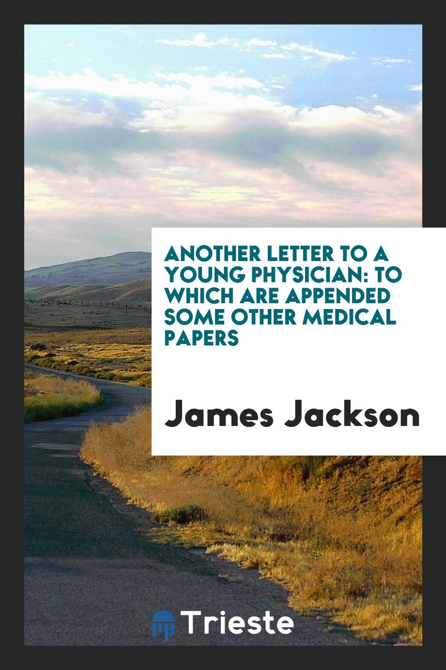Another letter to a young physician: to which are appended some other medical papers