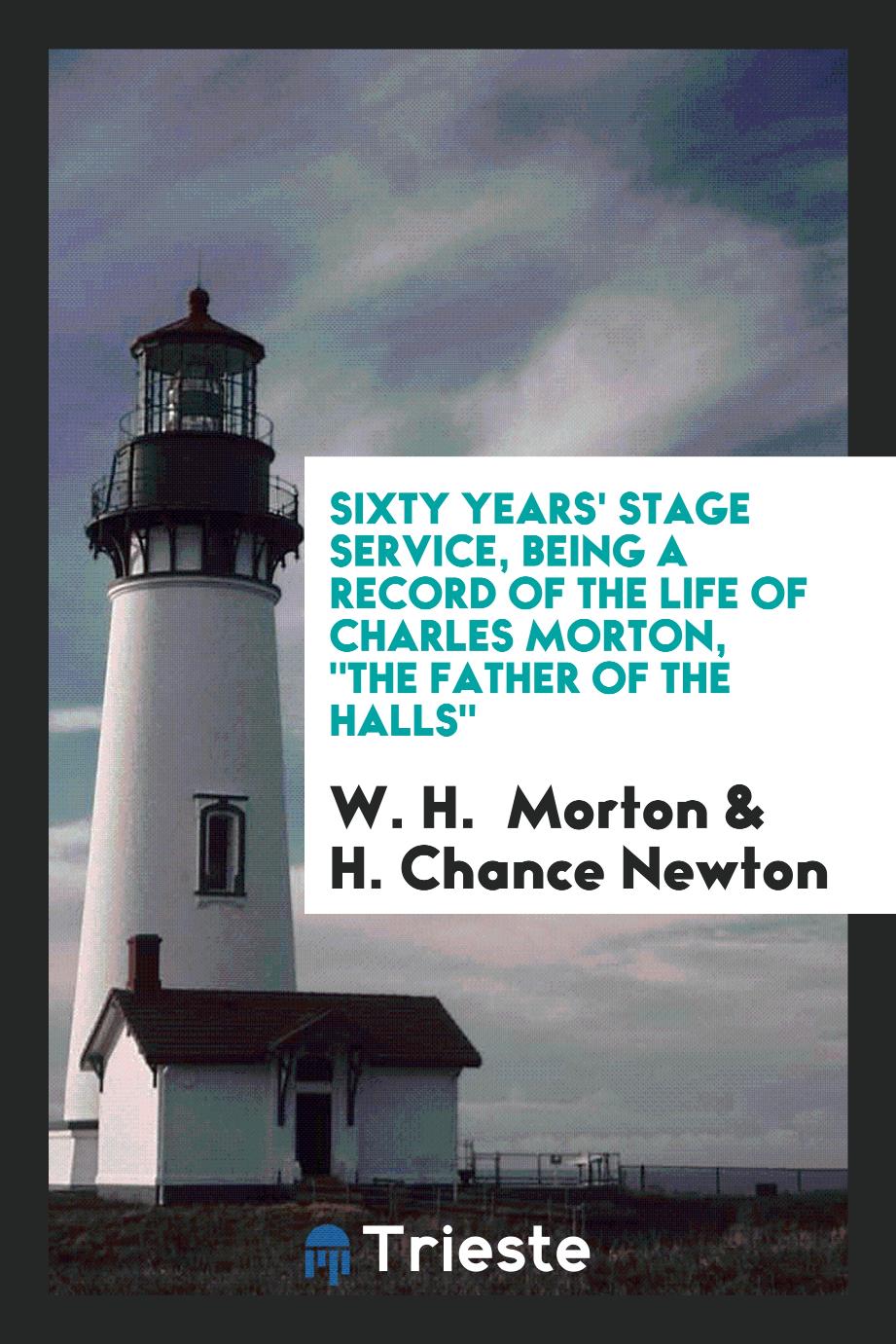 Sixty Years' Stage Service, Being a Record of the Life of Charles Morton, "The Father of the Halls"