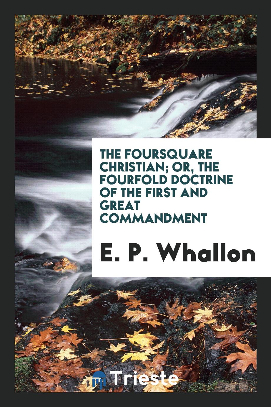 The foursquare Christian; or, The fourfold doctrine of the first and great commandment