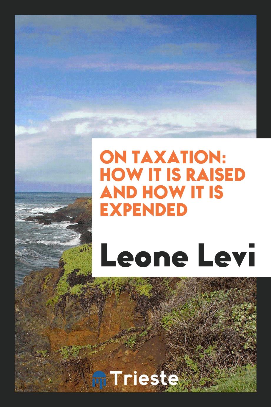 On taxation: how it is raised and how it is expended