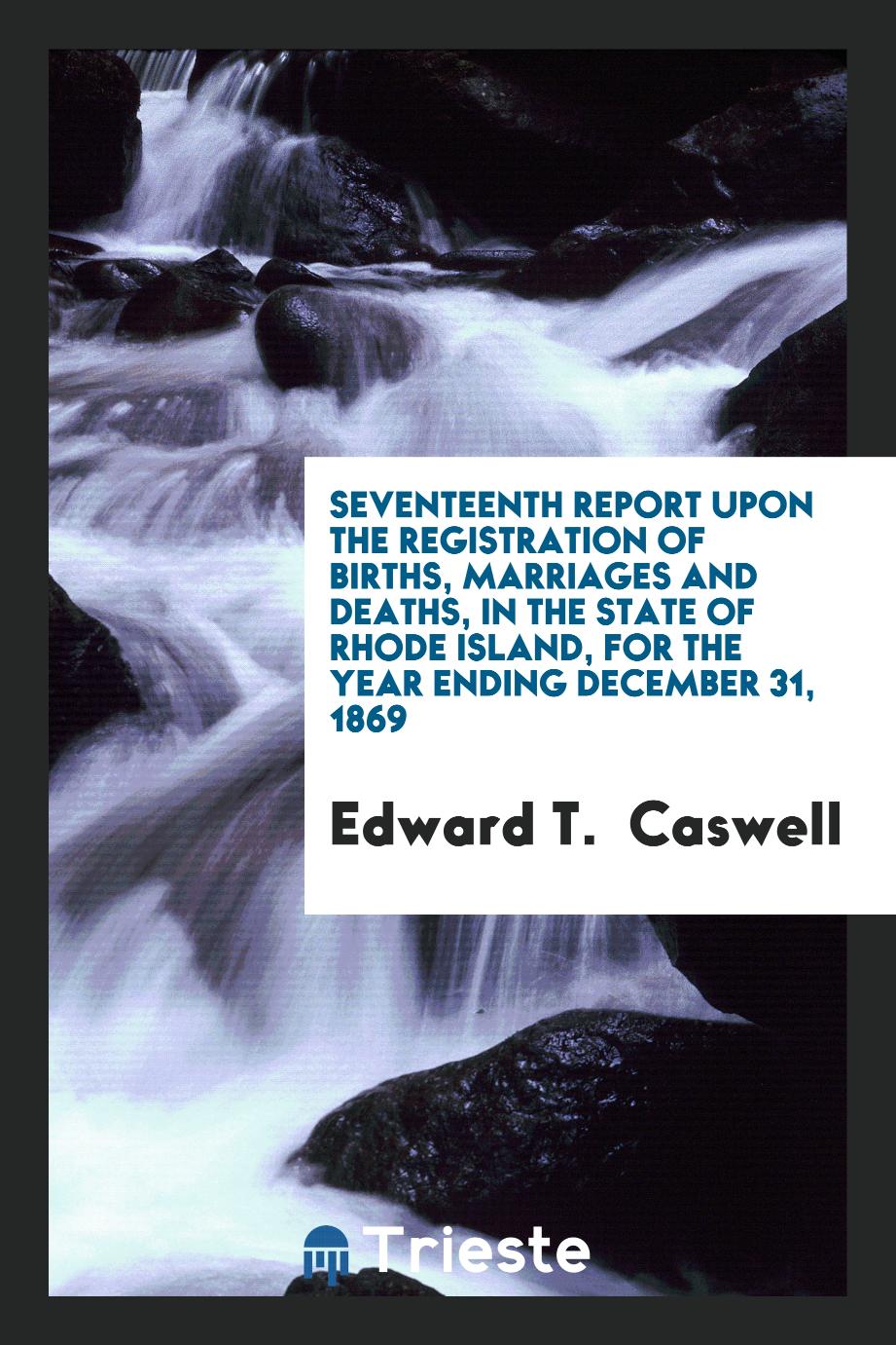 Seventeenth Report upon the Registration of Births, Marriages and Deaths, in the State of Rhode Island, for the Year Ending December 31, 1869