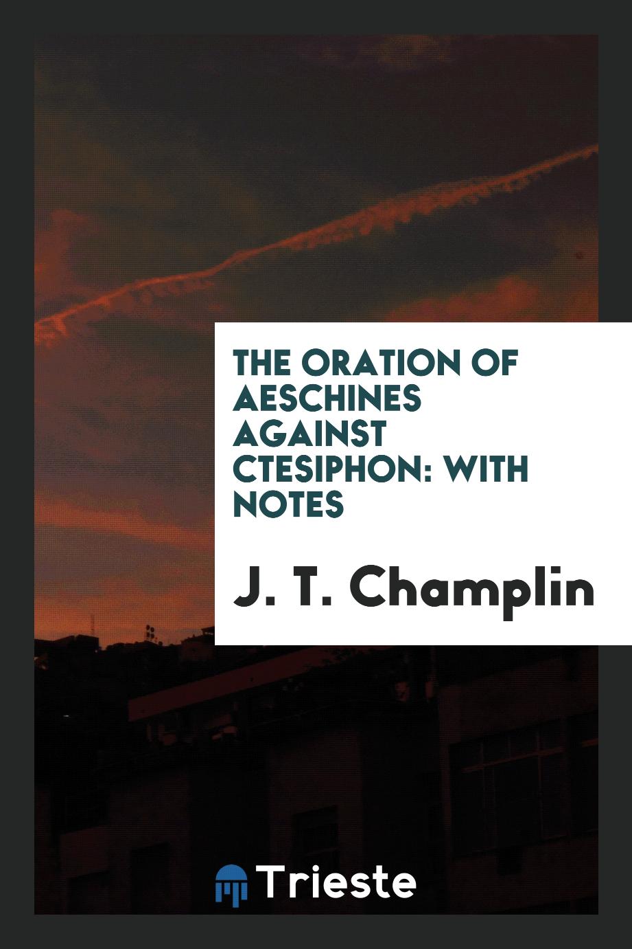 The oration of Aeschines against Ctesiphon: with notes