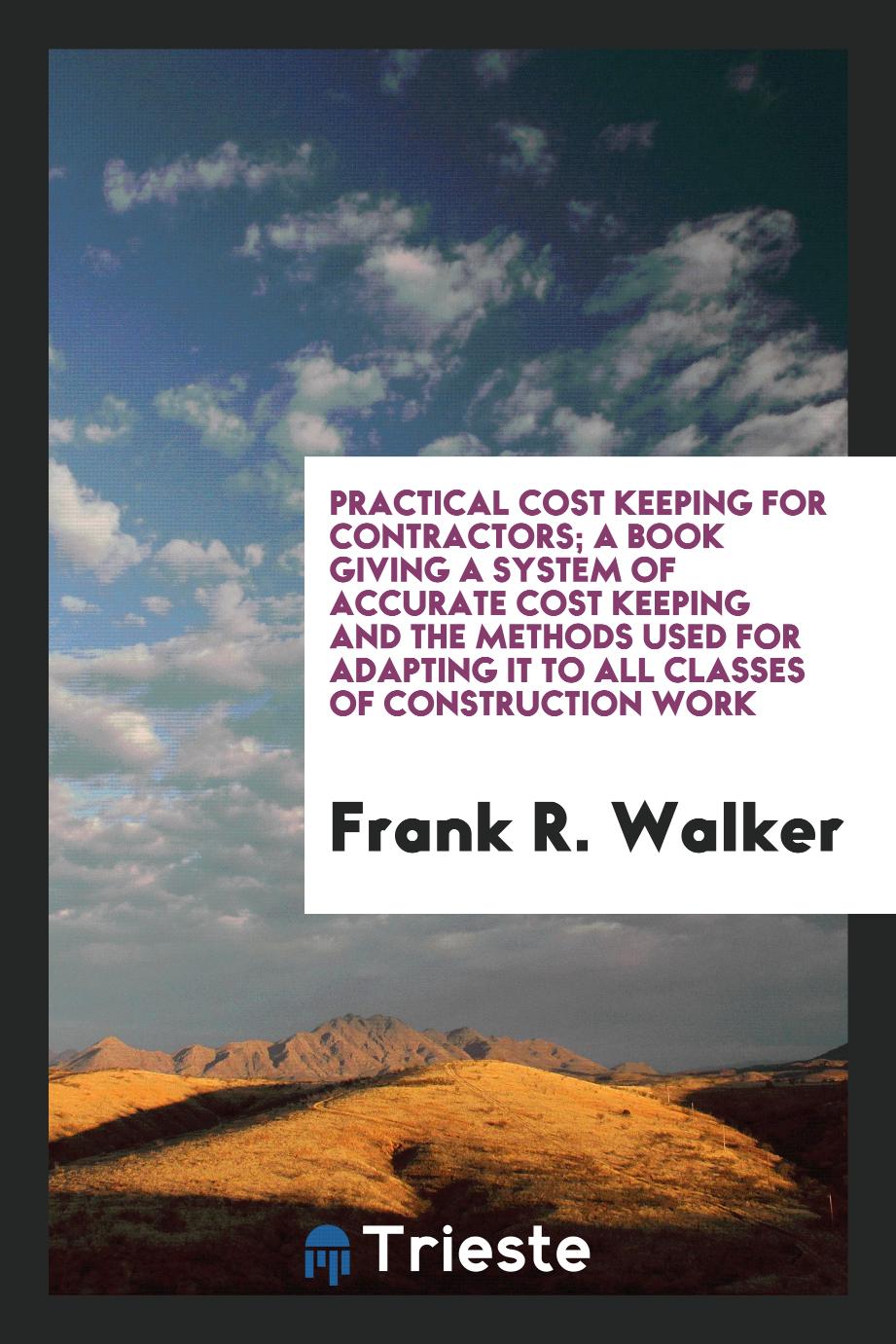 Practical cost keeping for contractors; a book giving a system of accurate cost keeping and the methods used for adapting it to all classes of construction work