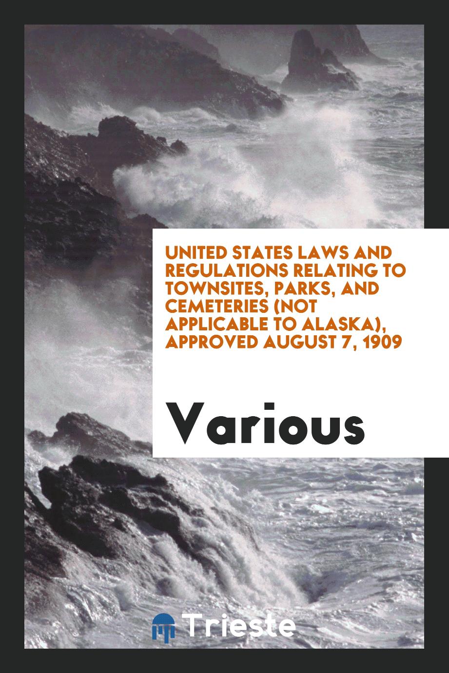 United States laws and regulations relating to townsites, parks, and cemeteries (not applicable to Alaska), Approved August 7, 1909
