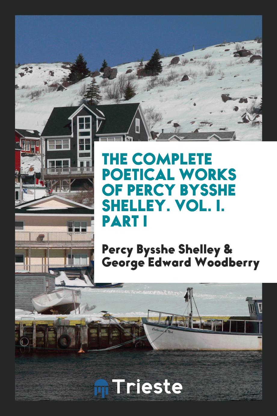 The Complete Poetical Works of Percy Bysshe Shelley. Vol. I. Part I