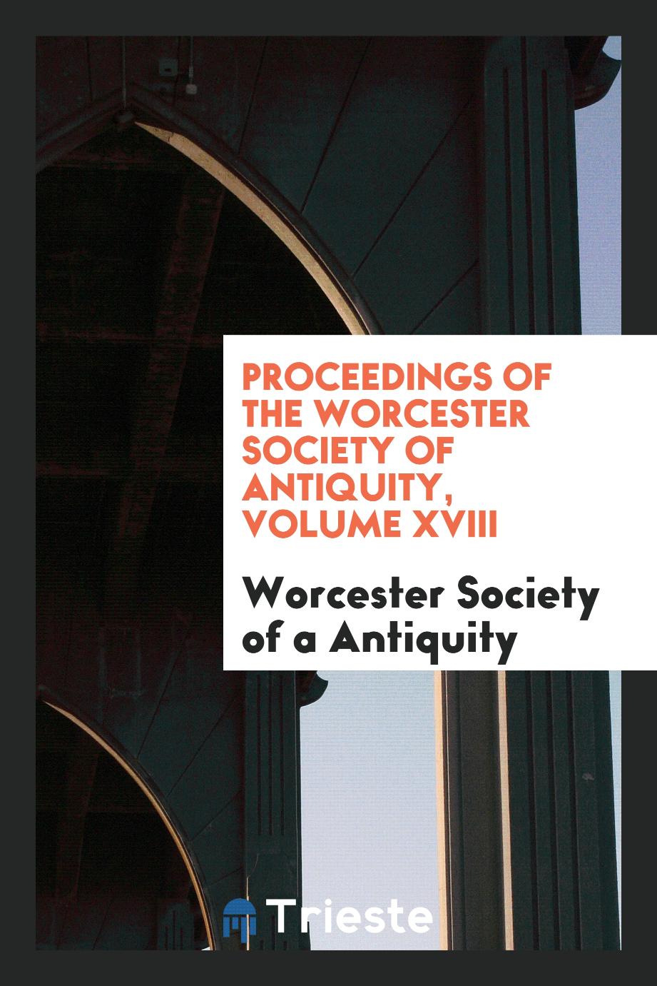 Proceedings of the Worcester Society of Antiquity, Volume XVIII