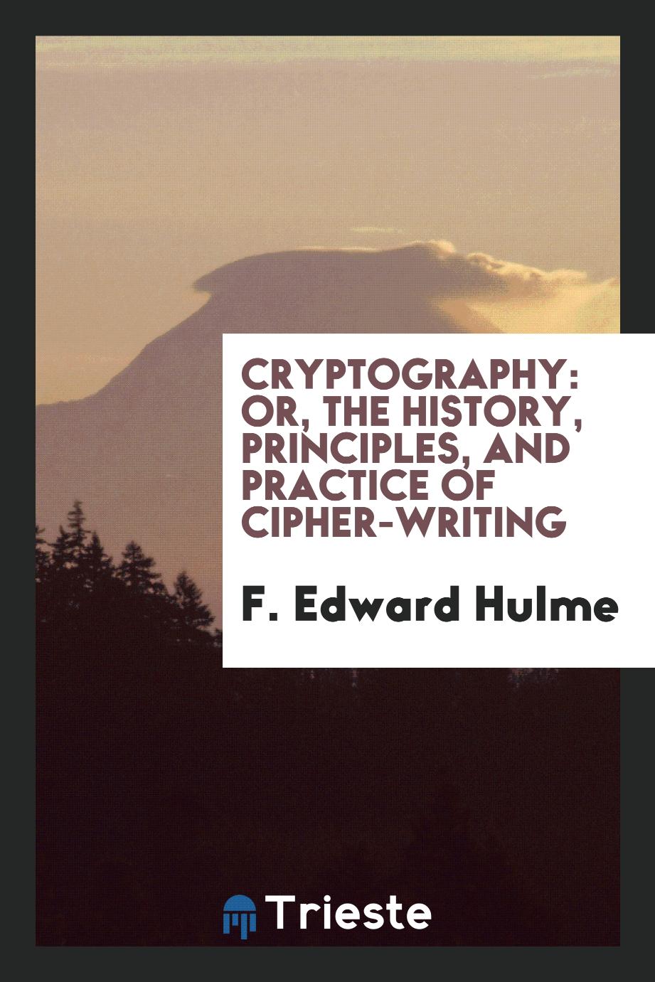 Cryptography: or, The history, principles, and practice of cipher-writing