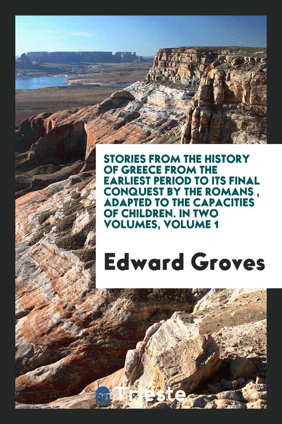 Stories from the History of Greece from the Earliest Period to Its Final Conquest by the Romans , Adapted to the Capacities of Children. In Two Volumes, Volume 1