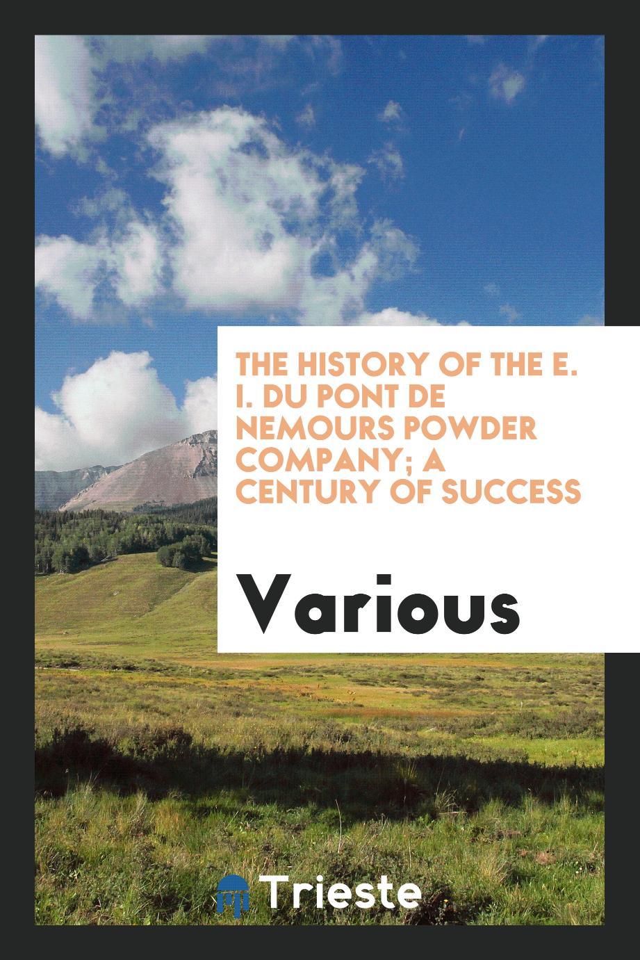 The history of the E. I. Du Pont de Nemours powder company; a century of success