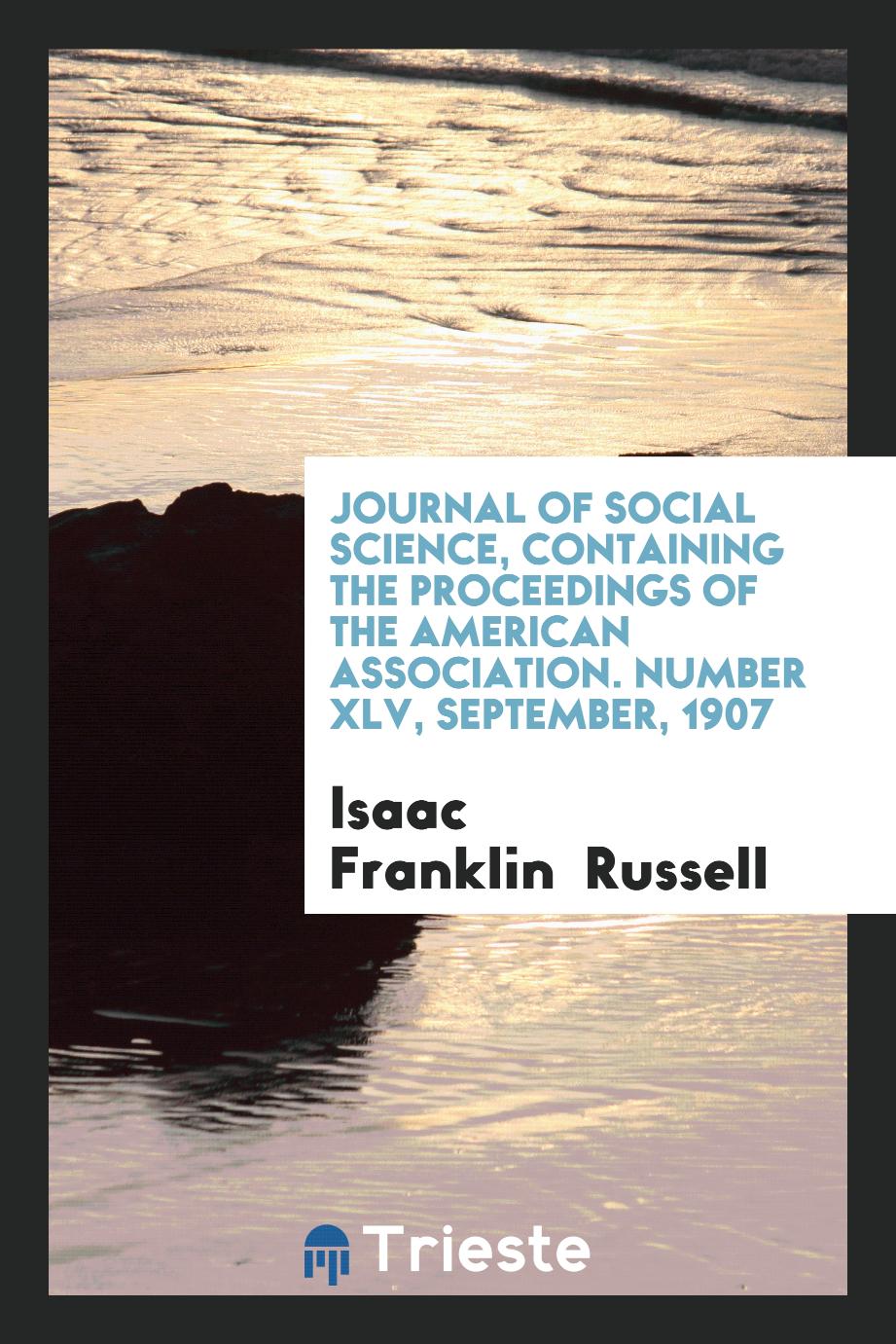Journal of social science, containing the proceedings of the American Association. Number XLV, September, 1907