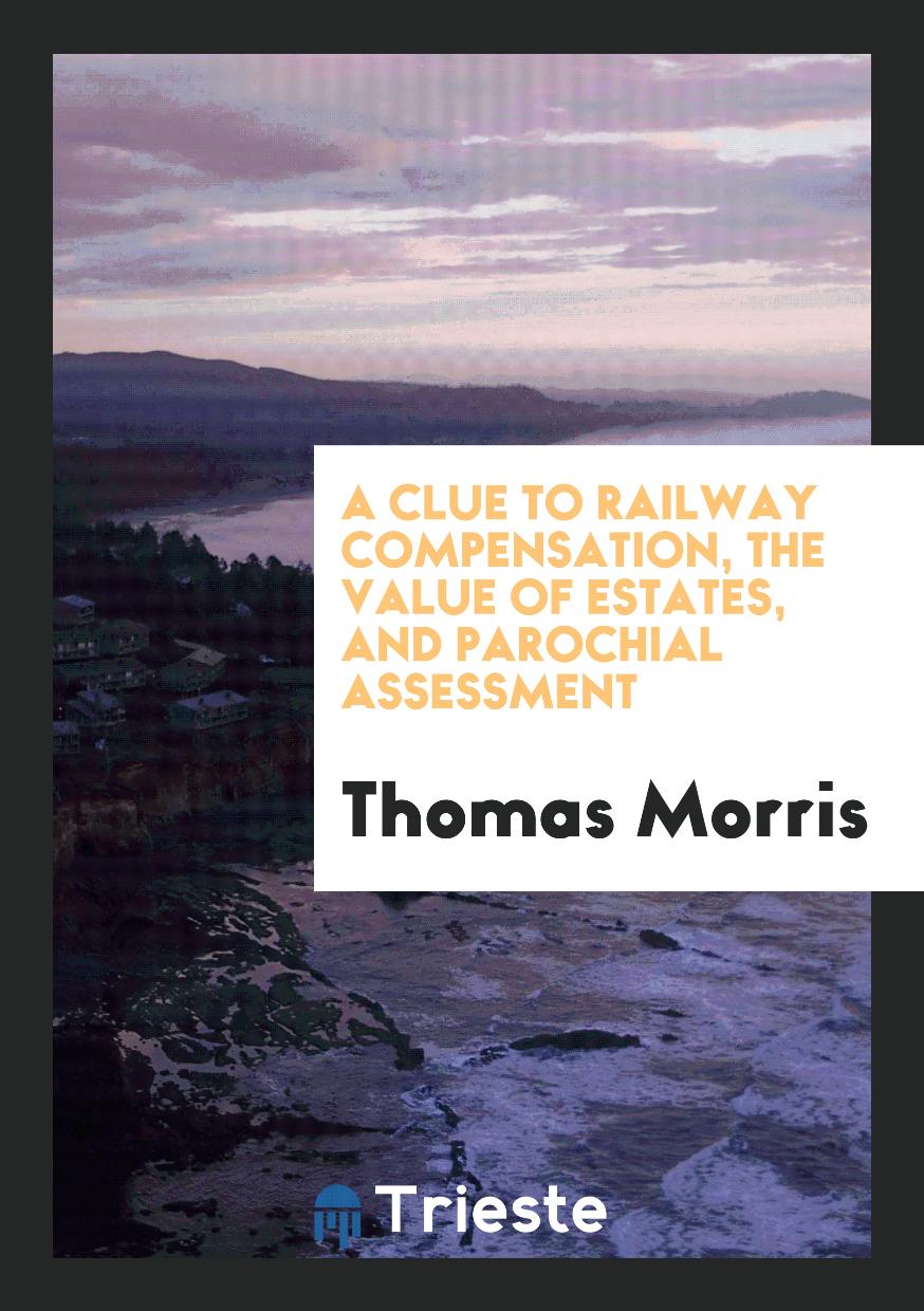 A Clue to Railway Compensation, the Value of Estates, and Parochial Assessment