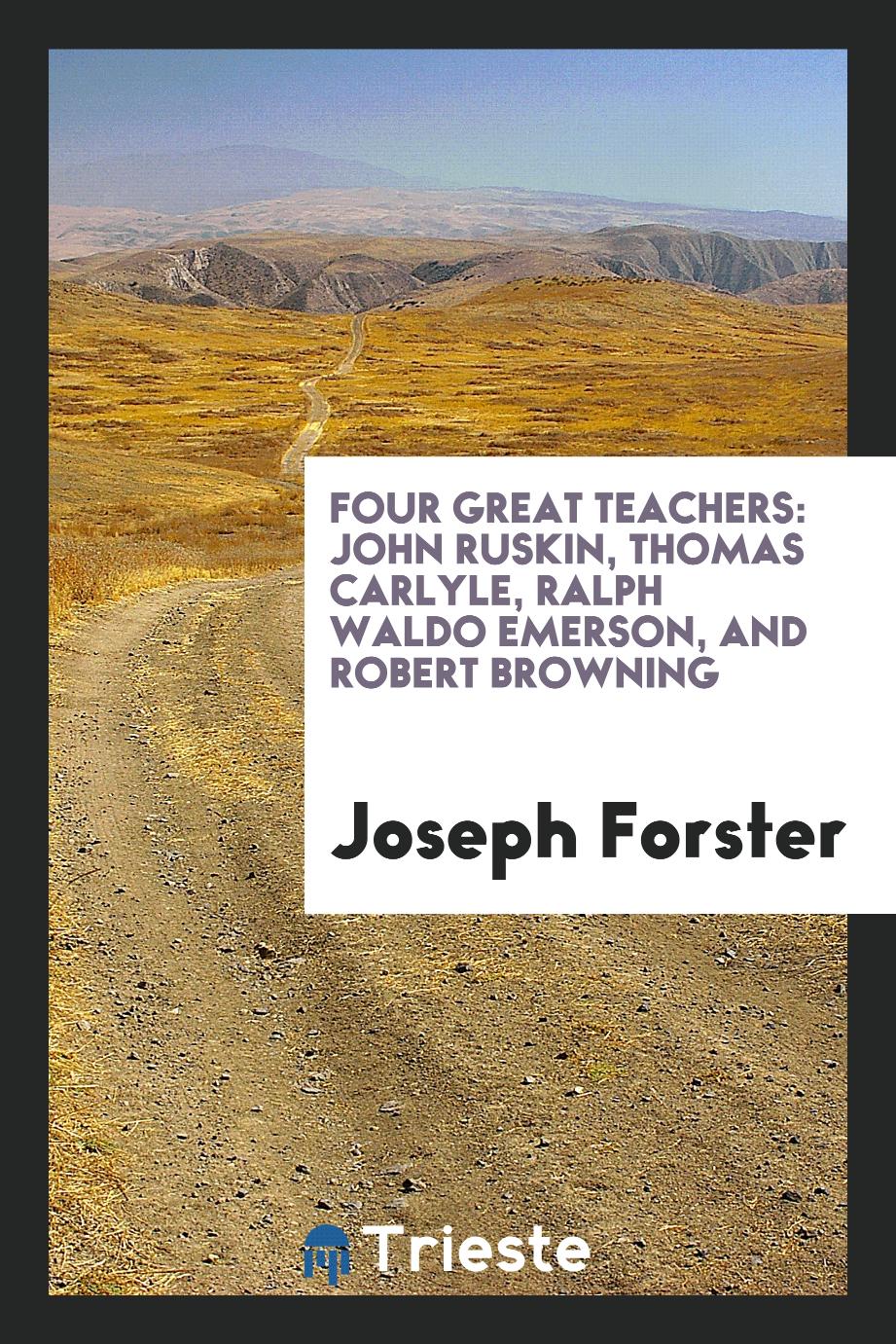 Four great teachers: John Ruskin, Thomas Carlyle, Ralph Waldo Emerson, and Robert Browning