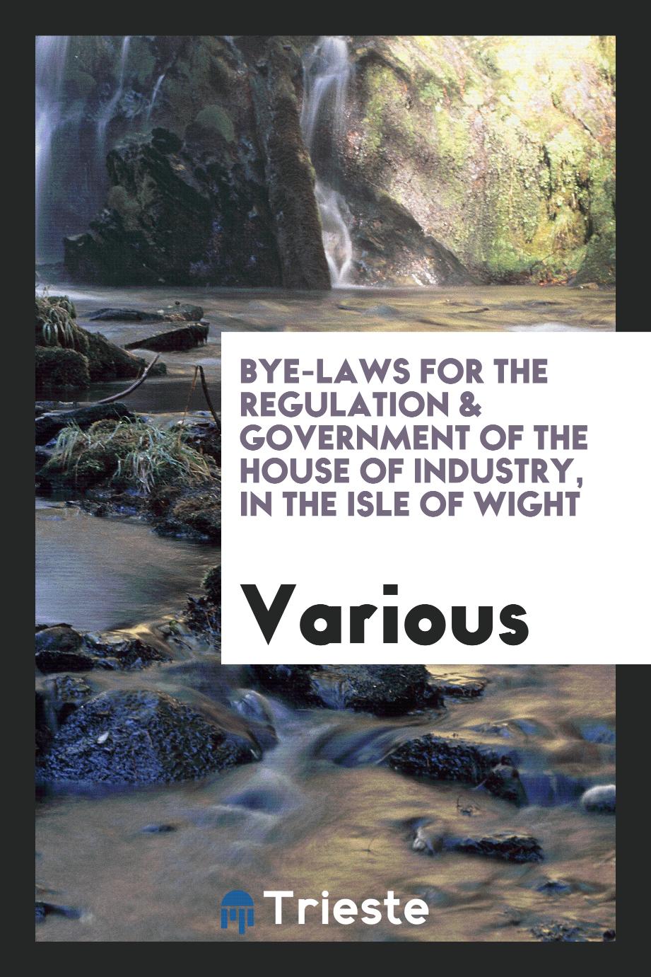 Bye-laws for the Regulation & Government of the House of Industry, in the Isle of Wight