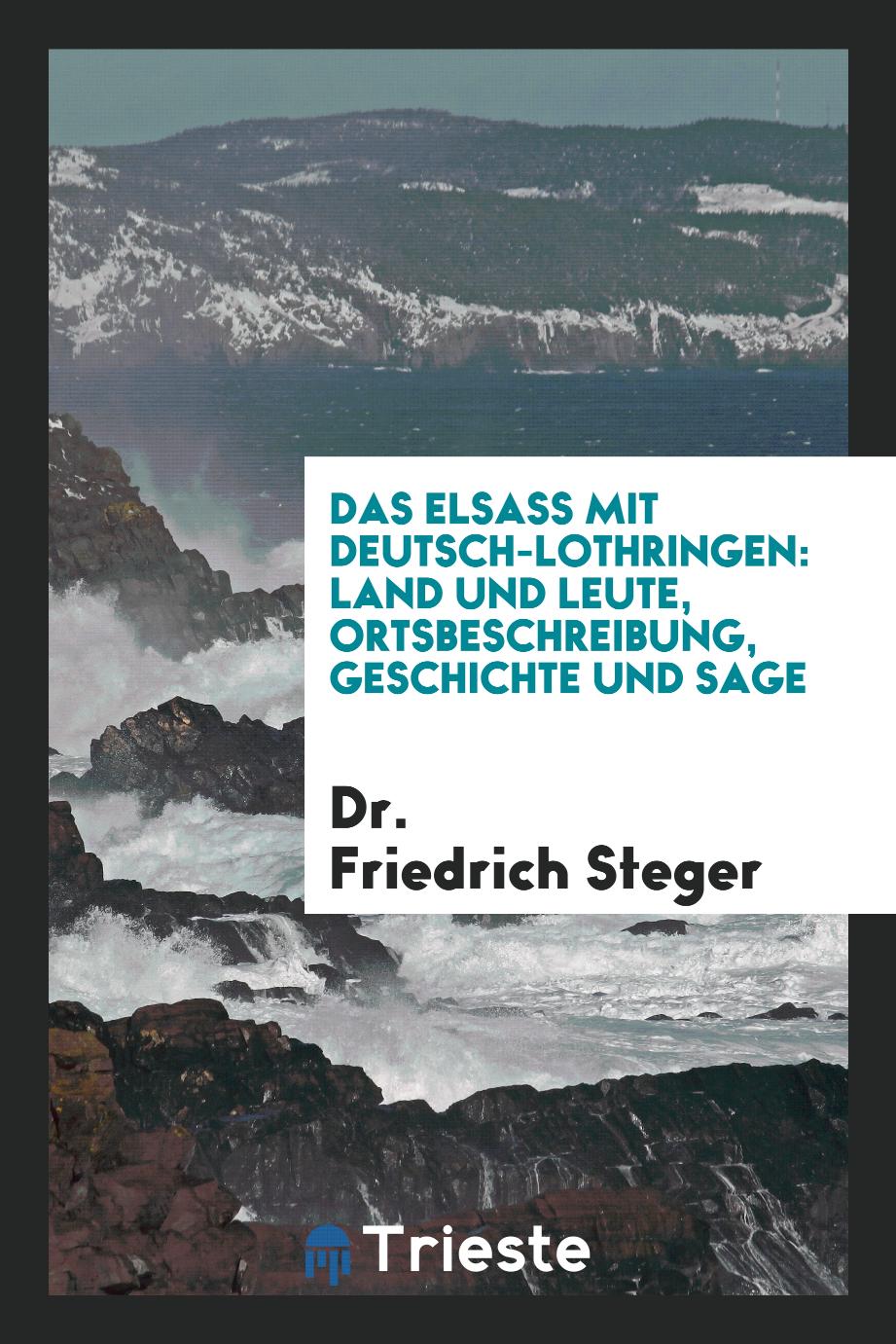 Dr. Friedrich Steger - Das Elsass mit Deutsch-Lothringen: Land und Leute, Ortsbeschreibung, Geschichte und Sage