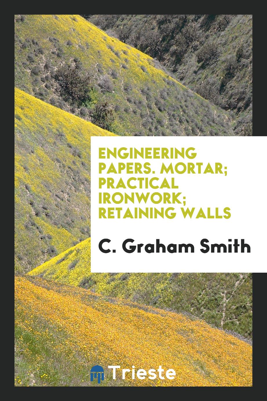 Engineering Papers. Mortar; Practical Ironwork; Retaining Walls